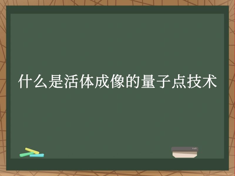 什么是活體成像的量子點(diǎn)技術(shù)