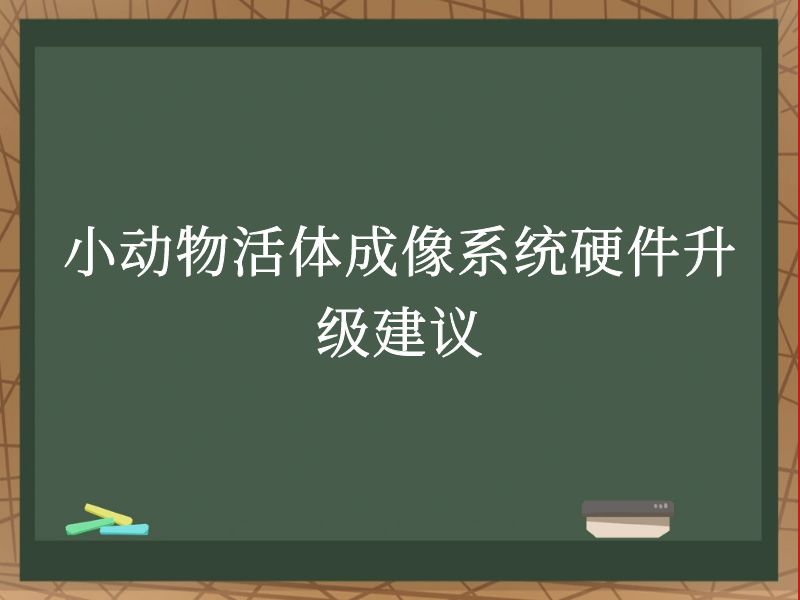 小動物活體成像系統(tǒng)硬件升級建議