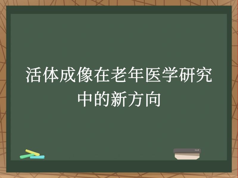 活體成像在老年醫(yī)學(xué)研究中的新方向