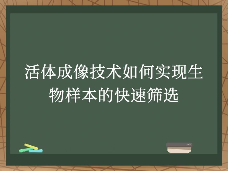 活體成像技術(shù)如何實(shí)現(xiàn)生物樣本的快速篩選