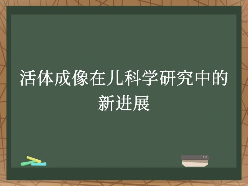 活體成像在兒科學(xué)研究中的新進(jìn)展