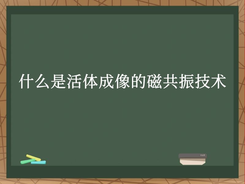什么是活體成像的磁共振技術(shù)