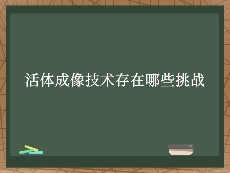 活體成像技術(shù)存在哪些挑戰(zhàn)