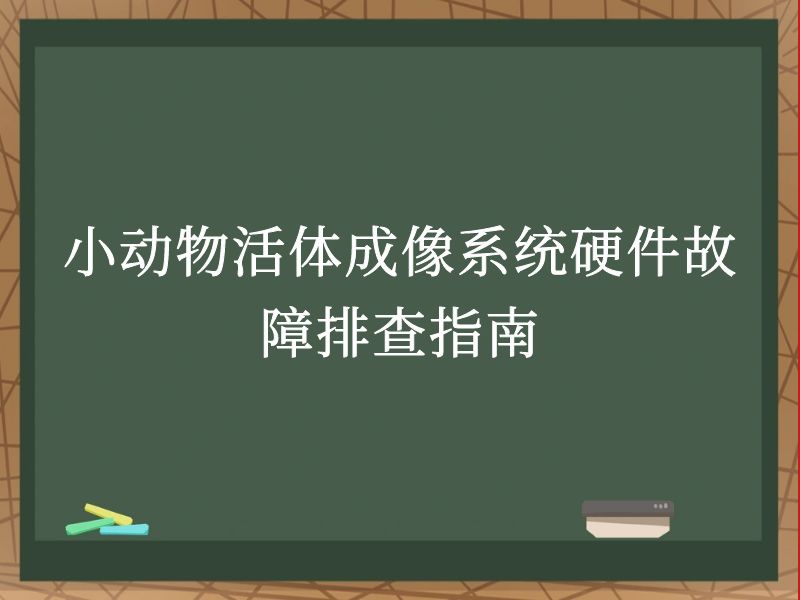 小動物活體成像系統(tǒng)硬件故障排查指南