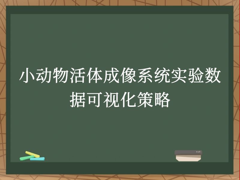 小動物活體成像系統(tǒng)實驗數(shù)據可視化策略