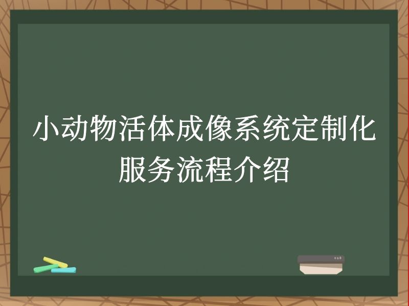 小動(dòng)物活體成像系統(tǒng)定制化服務(wù)流程介紹