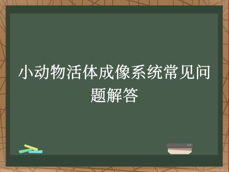 小動物活體成像系統(tǒng)常見問題解答