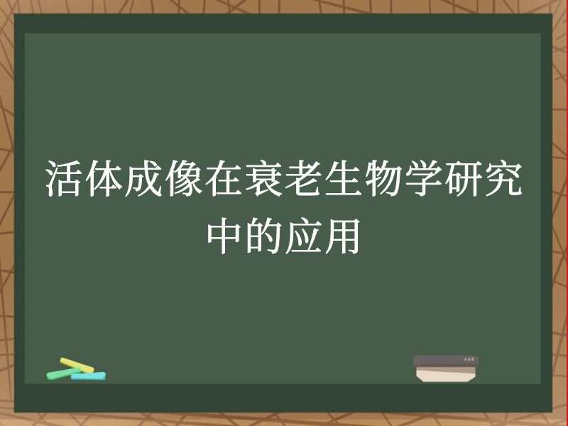 活體成像在衰老生物學(xué)研究中的應(yīng)用