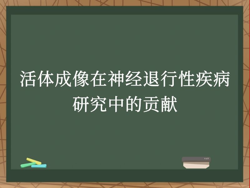 活體成像在神經(jīng)退行性疾病研究中的貢獻(xiàn)