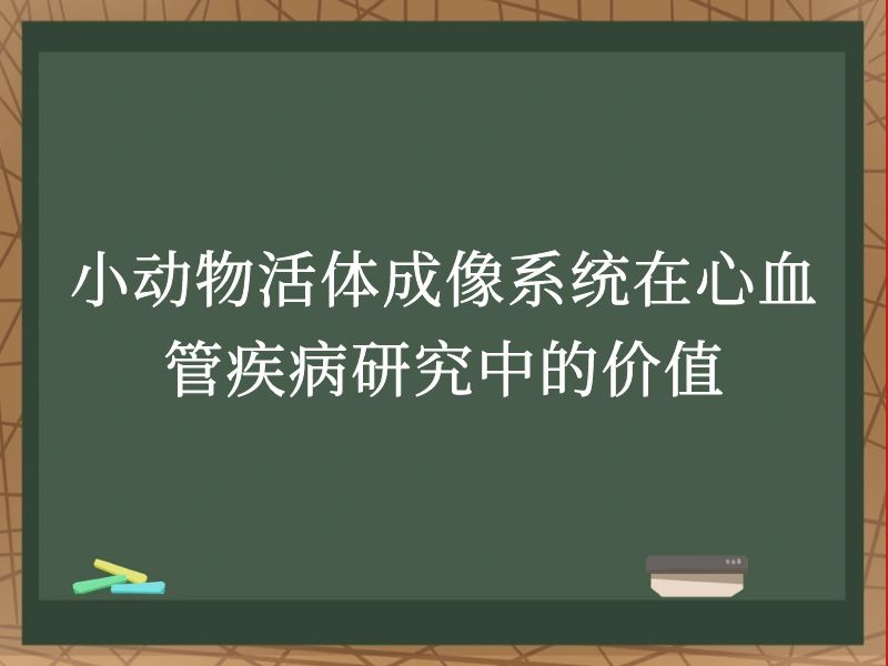小動物活體成像系統(tǒng)在心血管疾病研究中的價值