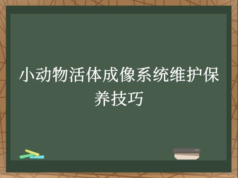 小動物活體成像系統(tǒng)維護(hù)保養(yǎng)技巧