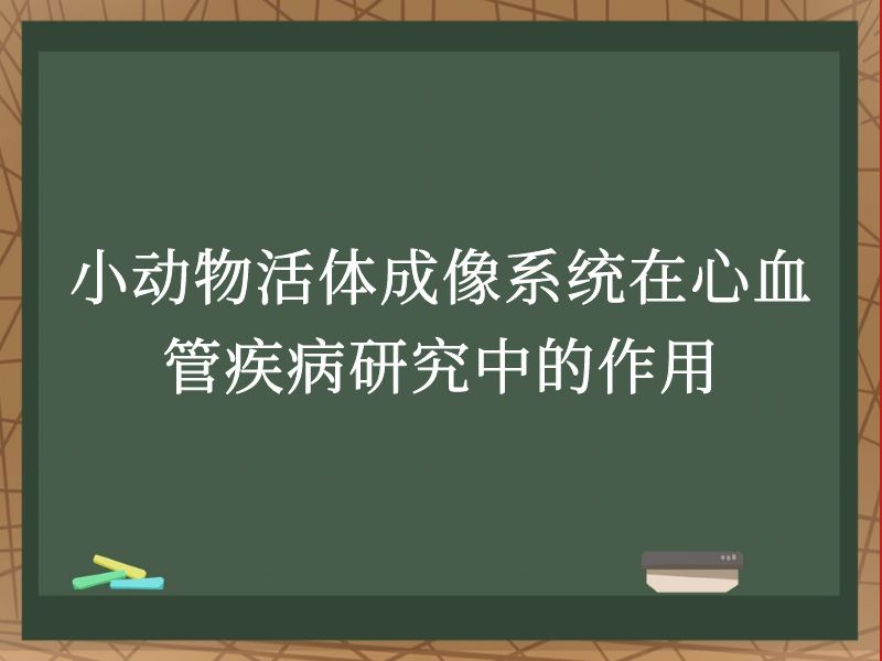 小動物活體成像系統(tǒng)在心血管疾病研究中的作用