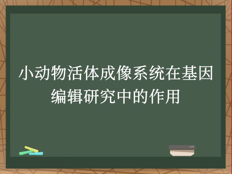 小動物活體成像系統(tǒng)在基因編輯研究中的作用