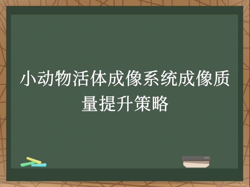 小動物活體成像系統(tǒng)成像質(zhì)量提升策略