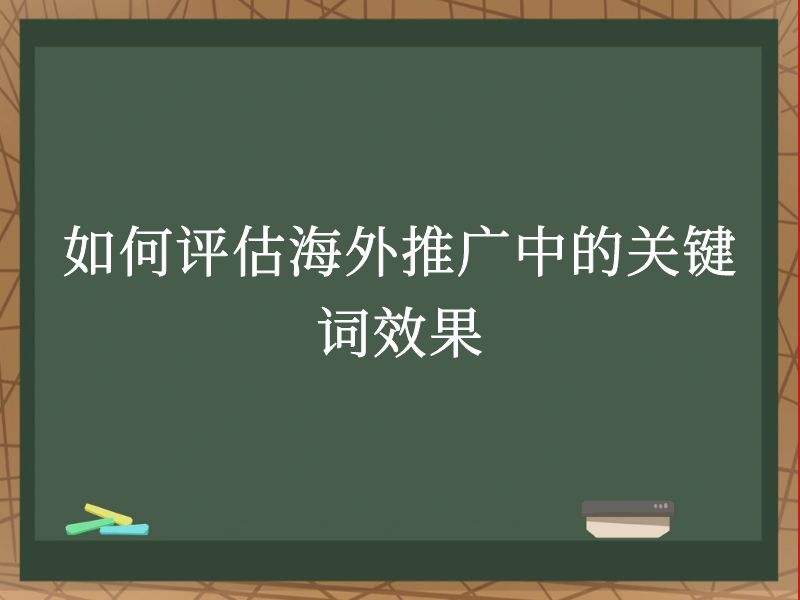 如何評估海外推廣中的關鍵詞效果