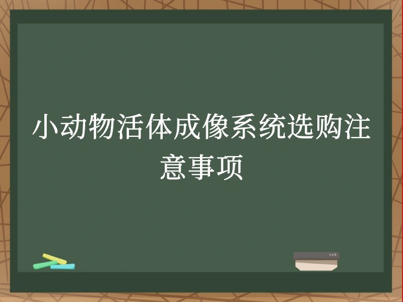 小動(dòng)物活體成像系統(tǒng)選購注意事項(xiàng)