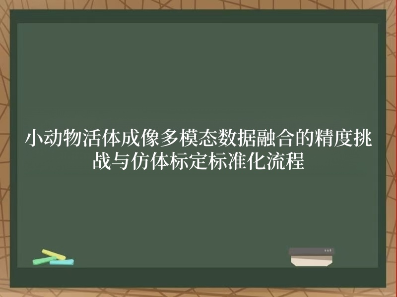 小動(dòng)物活體成像多模態(tài)數(shù)據(jù)融合的精度挑戰(zhàn)與仿體標(biāo)定標(biāo)準(zhǔn)化流程