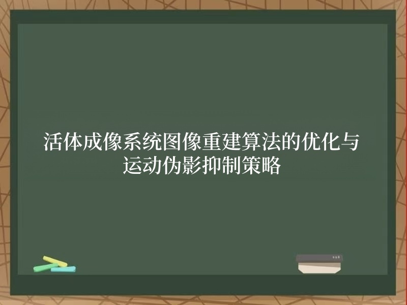 活體成像系統(tǒng)圖像重建算法的優(yōu)化與運(yùn)動(dòng)偽影抑制策略