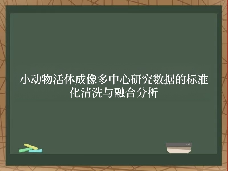 小動(dòng)物活體成像多中心研究數(shù)據(jù)的標(biāo)準(zhǔn)化清洗與融合分析